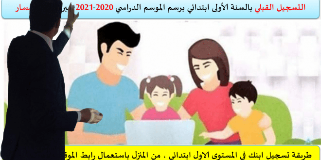طريقة تسجيل التلاميذ في التعليم الاولى والمستوى الاول  ابتدائي برسم الموسد الدراسي الجديد 2020 ، 2021